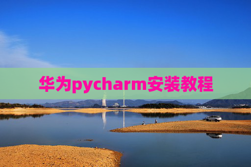 华为pycharm安装教程 华为pycharm安装教程